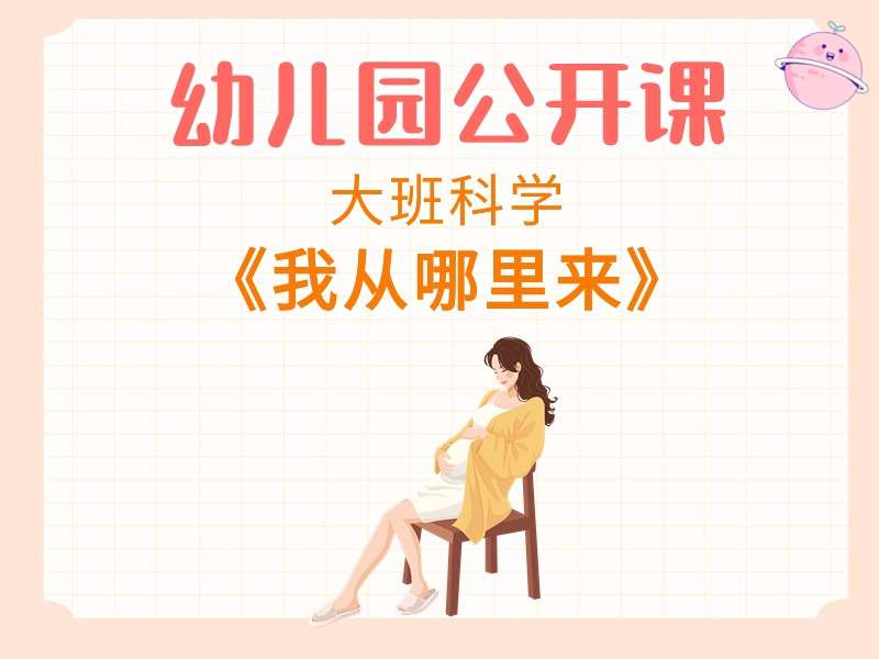 大班科学公开课《我从哪里来》课堂实录+教案+PPT课件+反思