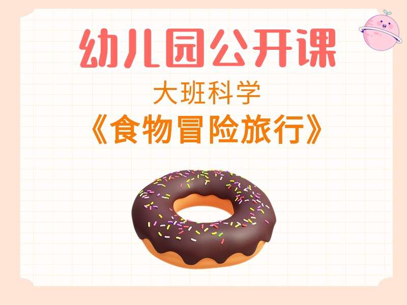 大班科学公开课《食物冒险旅行》课堂实录+教案+PPT课件+短视频