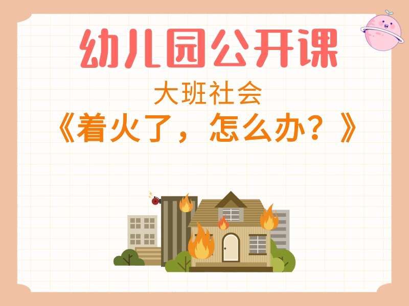 大班社会公开课《着火了，怎么办？》课堂实录+教案+PPT课件+音乐+短视频（消防安全）