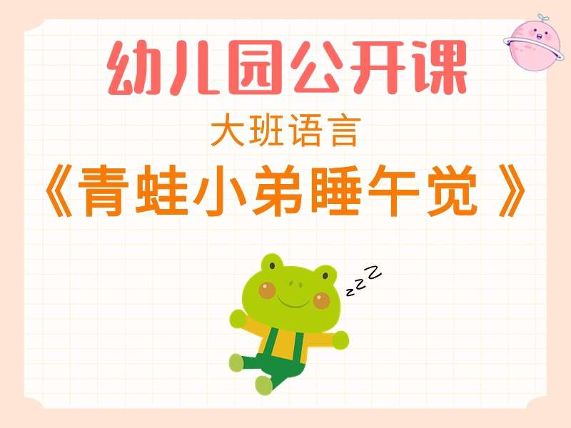 大班语言公开课《青蛙小弟睡午觉》课堂实录+教案+PPT课件