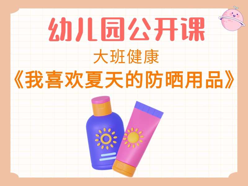 大班健康公开课《我喜欢夏天的防晒用品》课堂实录+教案+PPT课件+希沃白板课件+音乐+短视频+打印图